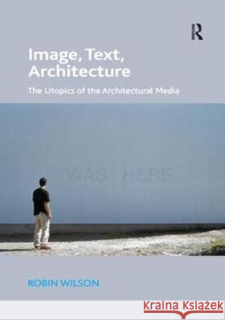 Image, Text, Architecture: The Utopics of the Architectural Media Robin Wilson 9781138573260 Routledge - książka