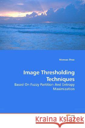 Image Thresholding Techniques : Based On Fuzzy Partition And Entropy Maximization Zhao, Mansuo 9783639191059 VDM Verlag Dr. Müller - książka