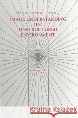 Image Understanding in Unstructured Environment Chen, Su-Shing 9789971504779 World Scientific Publishing Co Pte Ltd - książka