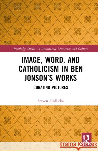 Image, Word, and Catholicism in Ben Jonson’s Works: Curating Pictures Steven Hrdlicka 9781032865287 Routledge - książka