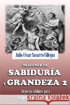 Imágenes de sabiduría y grandeza 2: Alegorías sublimes par recuperar nuestra humanidad Julio César Navarro Villegas, Julio César Navarro Villegas 9798753272683 Independently Published - książka