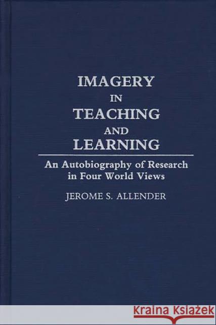 Imagery in Teaching and Learning: An Autobiography of Research in Four World Views Allender, Jerome S. 9780275936389 Praeger Publishers - książka