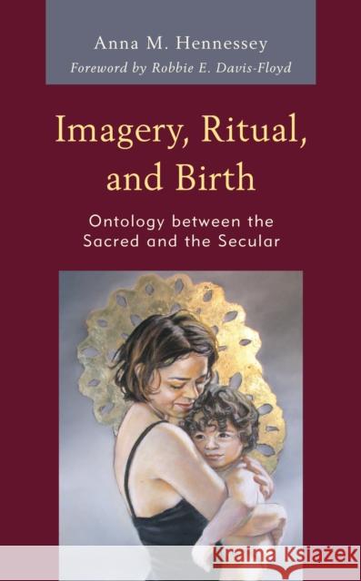 Imagery, Ritual, and Birth: Ontology Between the Sacred and the Secular Hennessey, Anna M. 9781498548731 Lexington Books - książka