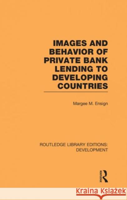 Images and Behaviour of Private Bank Lending to Developing Countries Margee M. Ensign   9780415592796 Taylor and Francis - książka