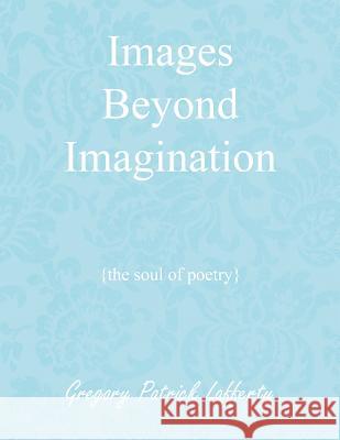 Images Beyond Imagination: {the soul of poetry} Lafferty, Gregory Patrick 9781468537710 Authorhouse - książka