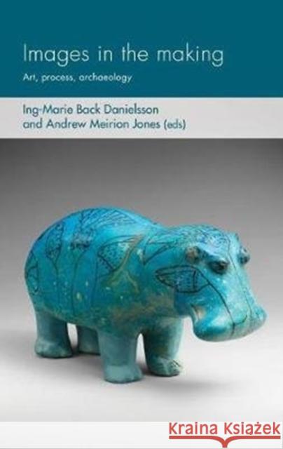 Images in the Making: Art, Process, Archaeology Andrew Meirion Jones Ing-Marie Bac 9781526142849 Manchester University Press - książka