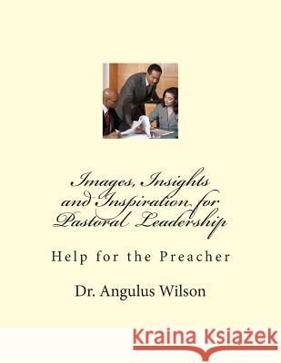 Images, Insights and Inspiration for Pastoral Leadership: Help for the Preacher Dr Angulus D. Wilson 9781514180174 Createspace - książka