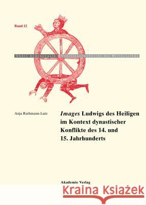 Images Ludwigs Des Heiligen Im Kontext Dynastischer Konflikte Des 14. Und 15. Jahrhunderts Anja Rathmann-Lutz 9783050046600 Walter de Gruyter - książka