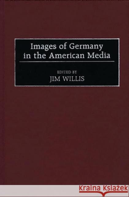 Images of Germany in the American Media William James Willis Jim Willis 9780275959630 Praeger Publishers - książka