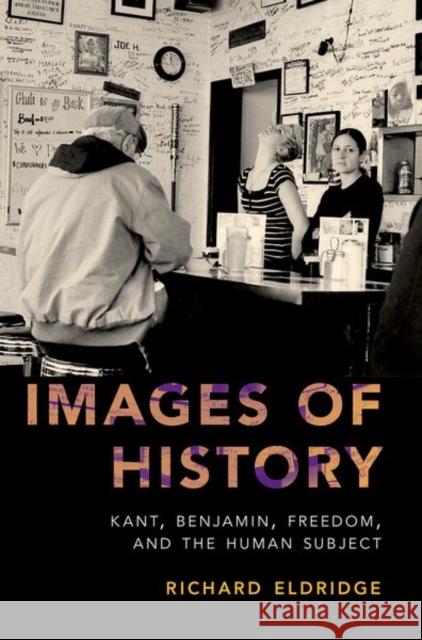 Images of History: Kant, Benjamin, Freedom, and the Human Subject Richard Eldridge 9780190847364 Oxford University Press, USA - książka