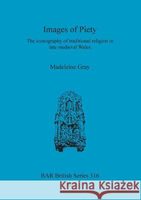 Images of Piety: The iconography of traditional religion in late medieval Wales Gray, Madeleine 9781841712086 Archaeopress - książka