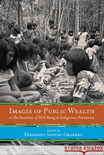 Images of Public Wealth or the Anatomy of Well-Being in Indigenous Amazonia Fernando Santos-Granero 9780816531899 University of Arizona Press - książka