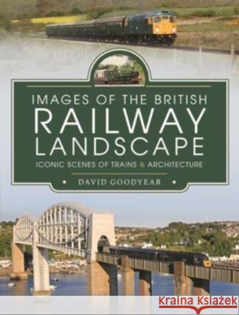 Images of the British Railway Landscape: Iconic Scenes of Trains and Architecture David Goodyear 9781399011303 Pen & Sword Books Ltd - książka