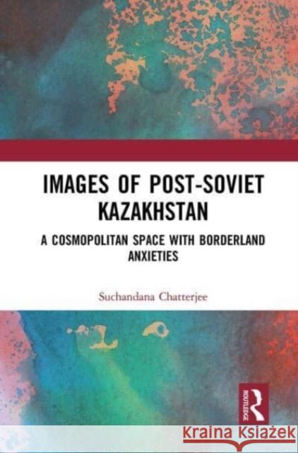 Images of the Post-Soviet Kazakhstan Suchandana Chatterjee 9781032654072 Taylor & Francis Ltd - książka