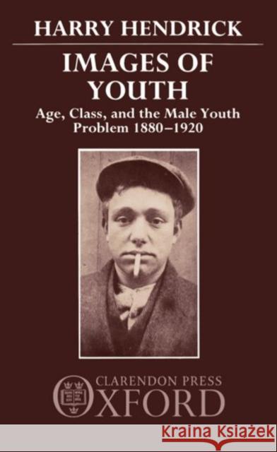 Images of Youth: Age, Class, and the Male Youth Problem, 1880-1920 Hendrick, Harry 9780198217824 Clarendon Press - książka