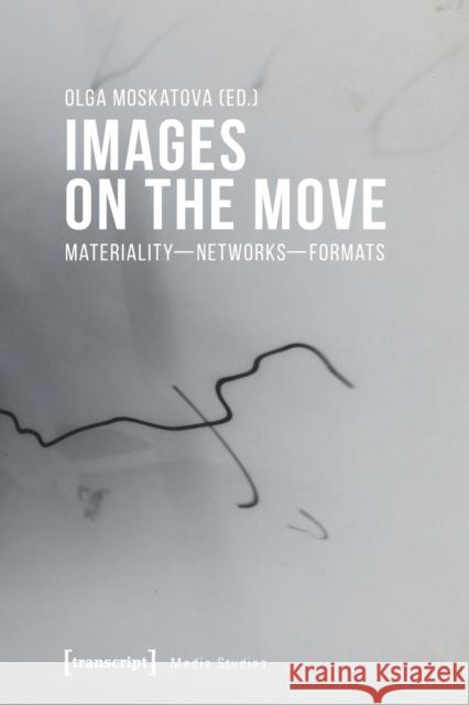 Images on the Move: Materiality - Networks - Formats Olga Moskatova 9783837652468 Transcript Publishing - książka