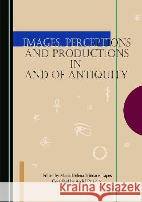 Images, Perceptions and Productions in and of Antiquity Maria Helena Trindade Lopes Andre Patricio  9781527592759 Cambridge Scholars Publishing - książka