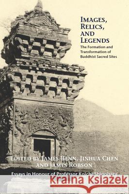 Images, Relics, and Legends: The Formation and Transformation of Buddhist Sacred Sites James A Benn, Jinhua Chen, James Robson 9780889629097 Mosaic Press - książka