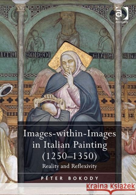 Images-Within-Images in Italian Painting (1250-1350): Reality and Reflexivity Dr. Peter Bokody   9781472427052 Ashgate Publishing Limited - książka