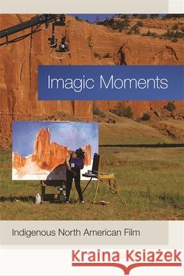 Imagic Moments: Indigenous North American Film Schweninger, Lee 9780820345147 University of Georgia Press - książka