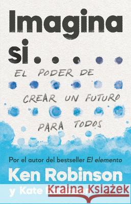 Imagina Si... El Poder de Crear Un Futuro Para Todos / Imagine If...Creating a Future for Us All Sir Ken Robinson Kate Robinson 9786073815277 Grijalbo - książka
