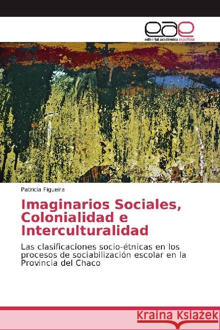 Imaginarios Sociales, Colonialidad e Interculturalidad : Las clasificaciones socio-étnicas en los procesos de sociabilización escolar en la Provincia del Chaco Figueira, Patricia 9783330094024 Editorial Académica Española - książka