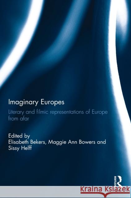 Imaginary Europes: Literary and Filmic Representations of Europe from Afar Elisabeth Bekers Maggie Ann Bowers Sissy Helff 9781138223318 Routledge - książka
