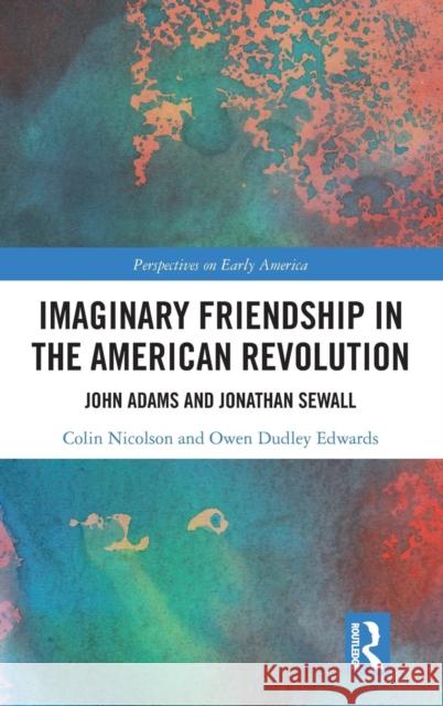 Imaginary Friendship in the American Revolution: John Adams and Jonathan Sewall Colin Nicolson Owen Dudley-Edwards 9781138703827 Routledge - książka
