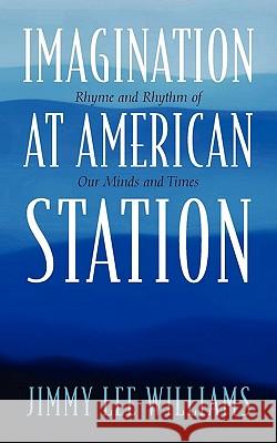 Imagination at American Station: Rhyme and Rhythm of Our Minds and Times Williams, Jimmy Lee 9781432760281 Outskirts Press - książka