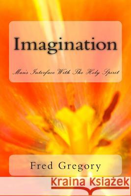 Imagination: Man's Interface With The Holy Spirit Gregory, Fred 9781497336209 Createspace - książka