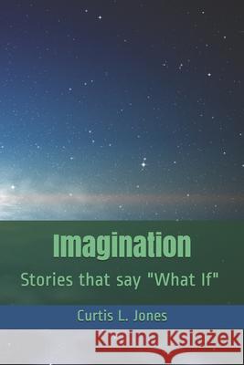 Imagination: Stories that say What If Curtis L. Jones 9781973292739 Independently Published - książka
