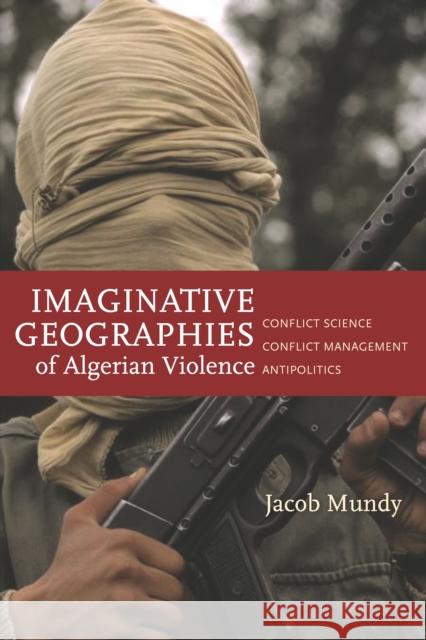 Imaginative Geographies of Algerian Violence: Conflict Science, Conflict Management, Antipolitics Jacob Mundy 9780804788496 Stanford University Press - książka