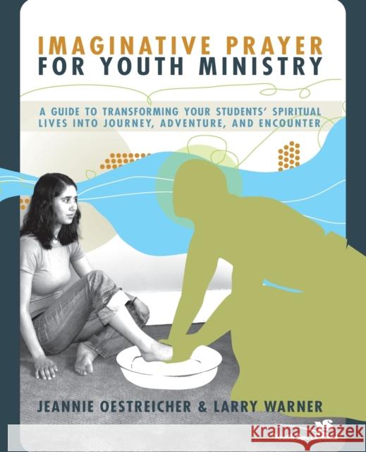 Imaginative Prayer for Youth Ministry: A Guide to Transforming Your Students' Spiritual Lives Into Journey, Adventure, and Encounter Oestreicher, Jeannie 9780310270942 Zonderkidz - książka