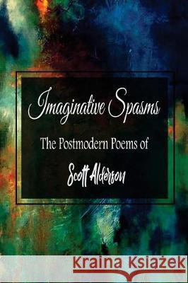 Imaginative Spasms: The Postmodern Poems of Scott Alderson Scott Alderson 9780968271285 Three Small White Mice Publications - książka