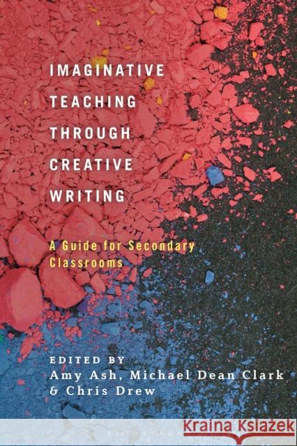 Imaginative Teaching Through Creative Writing: A Guide for Secondary Classrooms Amy Ash Michael Dean Clark Chris Drew 9781350216594 Bloomsbury Academic - książka