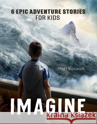 Imagine: 6 Epic Adventure Stories for Kids Matt Koceich 9781636091976 Barbour Kidz - książka