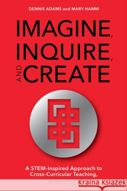 Imagine, Inquire, and Create: A STEM-Inspired Approach to Cross-Curricular Teaching, 2nd Edition Adams, Dennis 9781475821765 Rowman & Littlefield Publishers - książka