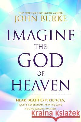 Imagine the God of Heaven: Near-Death Experiences, God\'s Revelation, and the Love You\'ve Always Wanted John Burke 9781496479907 Tyndale Elevate - książka