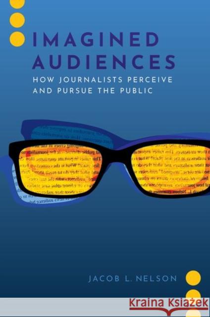 Imagined Audiences: How Journalists Perceive and Pursue the Public Jacob L. Nelson 9780197542606 Oxford University Press, USA - książka