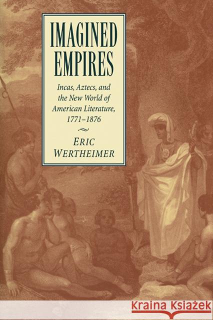 Imagined Empires: Incas, Aztecs, and the New World of American Literature, 1771-1876 Wertheimer, Eric 9780521110075 Cambridge University Press - książka