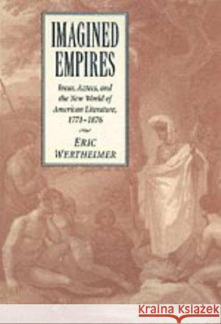 Imagined Empires: Incas, Aztecs, and the New World of American Literature, 1771-1876 Wertheimer, Eric 9780521622295 CAMBRIDGE UNIVERSITY PRESS - książka