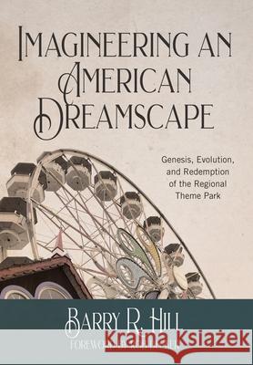 Imagineering an American Dreamscape: Genesis, Evolution, and Redemption of the Regional Theme Park Barry R. Hill 9781732121065 Rivershore Press - książka