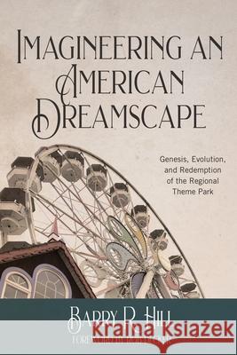 Imagineering an American Dreamscape: Genesis, Evolution, and Redemption of the Regional Theme Park Hill, Barry R. 9781732121072 Rivershore Press - książka