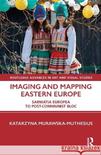 Imaging and Mapping Eastern Europe: Sarmatia Europea to Post-Communist Bloc Katazyna Murawska-Muthesius 9781138490857 Routledge - książka