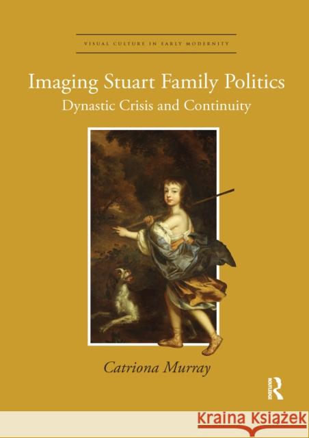 Imaging Stuart Family Politics: Dynastic Crisis and Continuity Catriona Murray 9780367668242 Routledge - książka