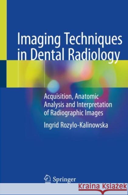 Imaging Techniques in Dental Radiology: Acquisition, Anatomic Analysis and Interpretation of Radiographic Images Ingrid Rozylo-Kalinowska 9783030413743 Springer - książka