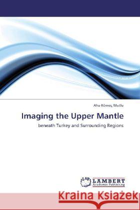 Imaging the Upper Mantle : beneath Turkey and Surrounding Regions Kömeç Mutlu, Ahu 9783659237584 LAP Lambert Academic Publishing - książka