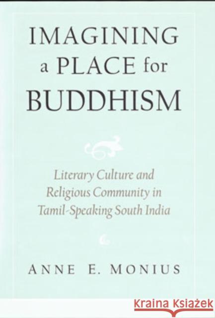 Imagining a Place for Buddhism: Literary Culture and Religious Community in Tamil-Speaking South India Monius, Anne E. 9780195139990 Oxford University Press, USA - książka