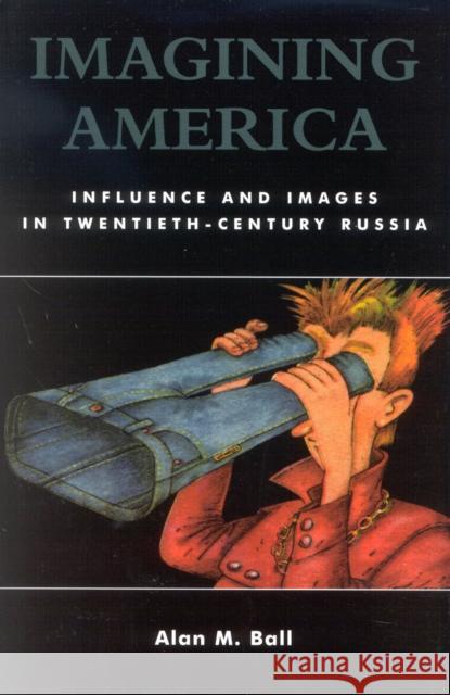 Imagining America: Influence and Images in Twentieth-Century Russia Ball, Alan M. 9780742527935 Rowman & Littlefield Publishers - książka