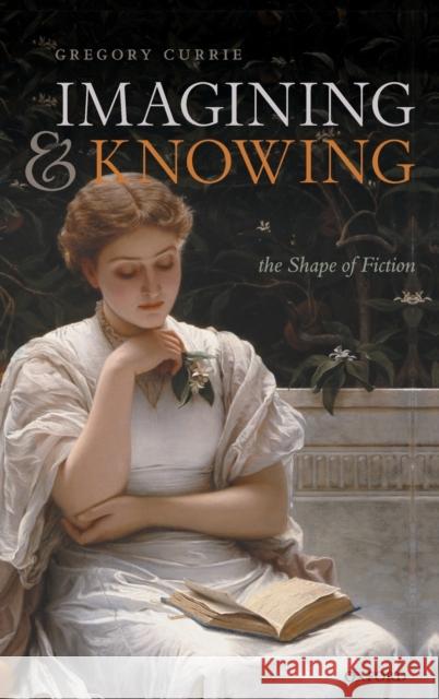 Imagining and Knowing: The Shape of Fiction Gregory Currie 9780199656615 Oxford University Press, USA - książka